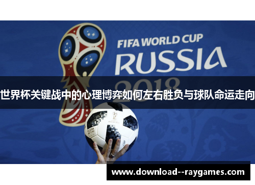 世界杯关键战中的心理博弈如何左右胜负与球队命运走向