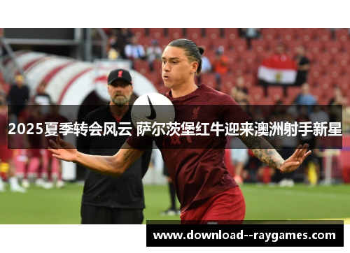 2025夏季转会风云 萨尔茨堡红牛迎来澳洲射手新星 2025夏季转会风云 萨尔茨堡红牛迎来澳洲射手新星