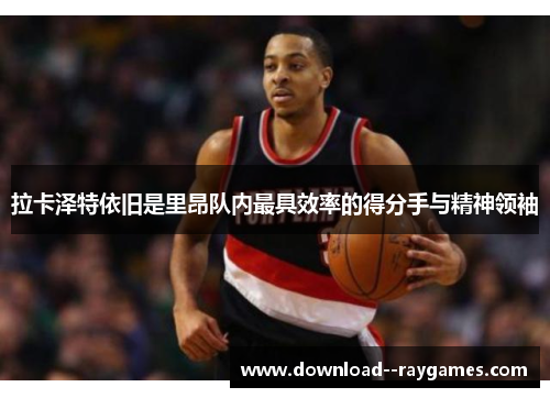 拉卡泽特依旧是里昂队内最具效率的得分手与精神领袖