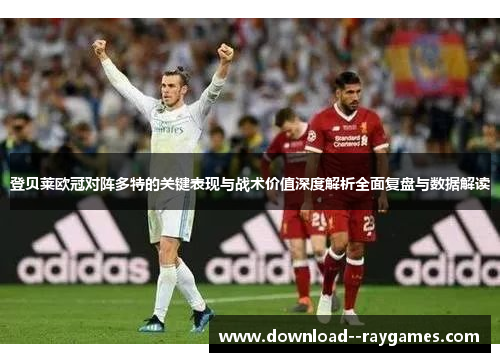 登贝莱欧冠对阵多特的关键表现与战术价值深度解析全面复盘与数据解读 登贝莱欧冠对阵多特的关键表现与战术价值深度解析全面复盘与数据解读