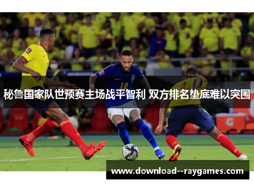 秘鲁国家队世预赛主场战平智利 双方排名垫底难以突围