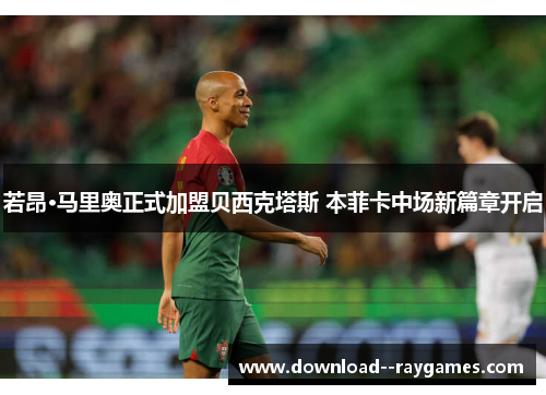 若昂·马里奥正式加盟贝西克塔斯 本菲卡中场新篇章开启 若昂·马里奥正式加盟贝西克塔斯 本菲卡中场新篇章开启
