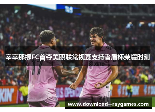 辛辛那提FC首夺美职联常规赛支持者盾杯荣耀时刻