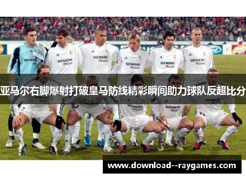 亚马尔右脚爆射打破皇马防线精彩瞬间助力球队反超比分