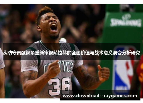 从防守贡献视角重新审视萨拉赫的全面价值与战术意义演变分析研究