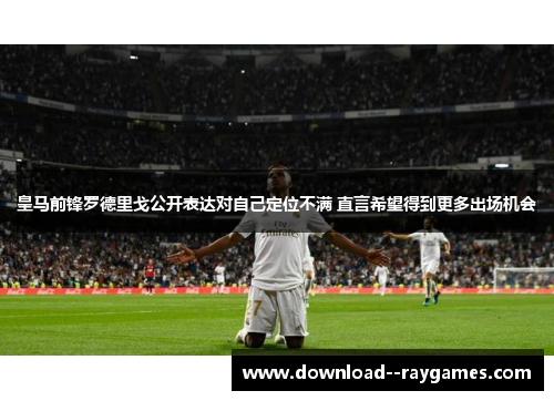 皇马前锋罗德里戈公开表达对自己定位不满 直言希望得到更多出场机会