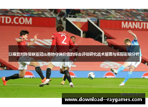 以福登对阵曼联亚冠比赛防守端价值的综合评估研究战术层面与实际影响分析