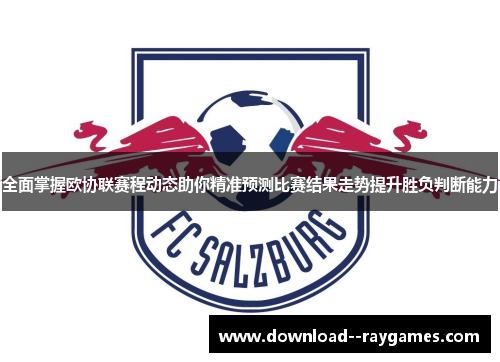 全面掌握欧协联赛程动态助你精准预测比赛结果走势提升胜负判断能力
