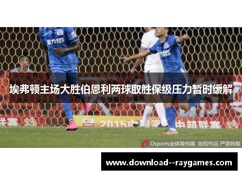埃弗顿主场大胜伯恩利两球取胜保级压力暂时缓解