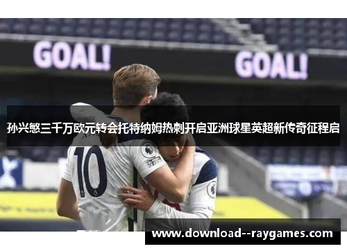 孙兴慜三千万欧元转会托特纳姆热刺开启亚洲球星英超新传奇征程启 孙兴慜三千万欧元转会托特纳姆热刺开启亚洲球星英超新传奇征程启