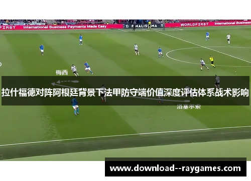 拉什福德对阵阿根廷背景下法甲防守端价值深度评估体系战术影响