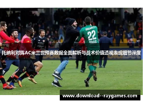 托纳利对阵AC米兰世预赛数据全面解析与战术价值透视表现细节深度
