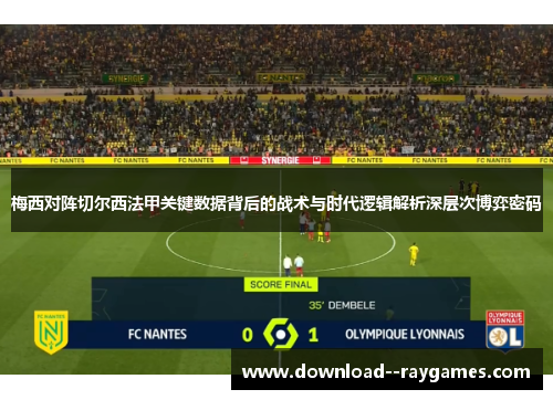 梅西对阵切尔西法甲关键数据背后的战术与时代逻辑解析深层次博弈密码