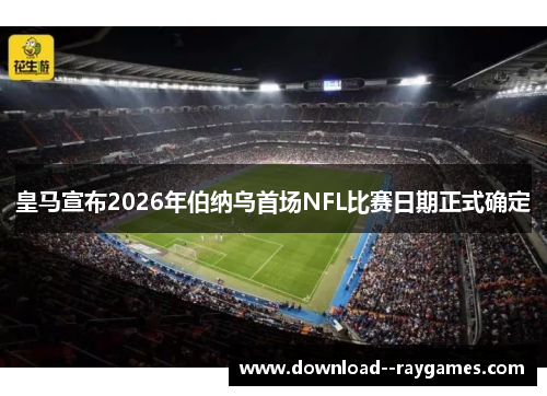 皇马宣布2026年伯纳乌首场NFL比赛日期正式确定 皇马宣布2026年伯纳乌首场NFL比赛日期正式确定