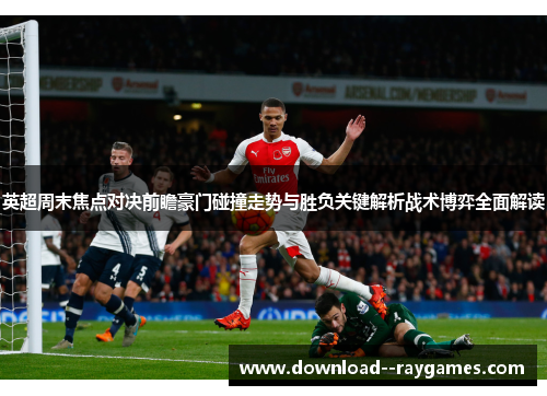 英超周末焦点对决前瞻豪门碰撞走势与胜负关键解析战术博弈全面解读