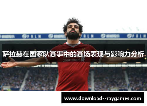 萨拉赫在国家队赛事中的赛场表现与影响力分析